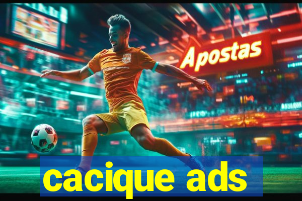 cacique ads